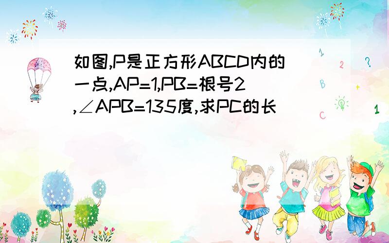 如图,P是正方形ABCD内的一点,AP=1,PB=根号2,∠APB=135度,求PC的长