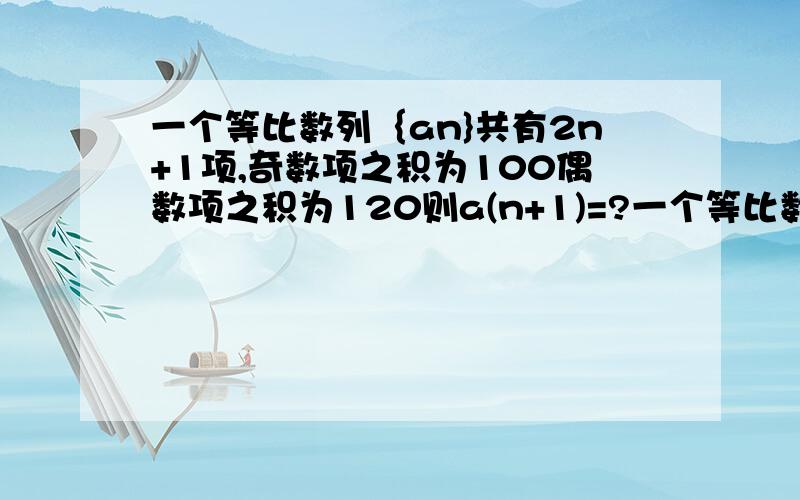 一个等比数列｛an}共有2n+1项,奇数项之积为100偶数项之积为120则a(n+1)=?一个等比数列｛an}共有2n+1项,奇数项之积为100偶数项之积为120则a(n+1)=?