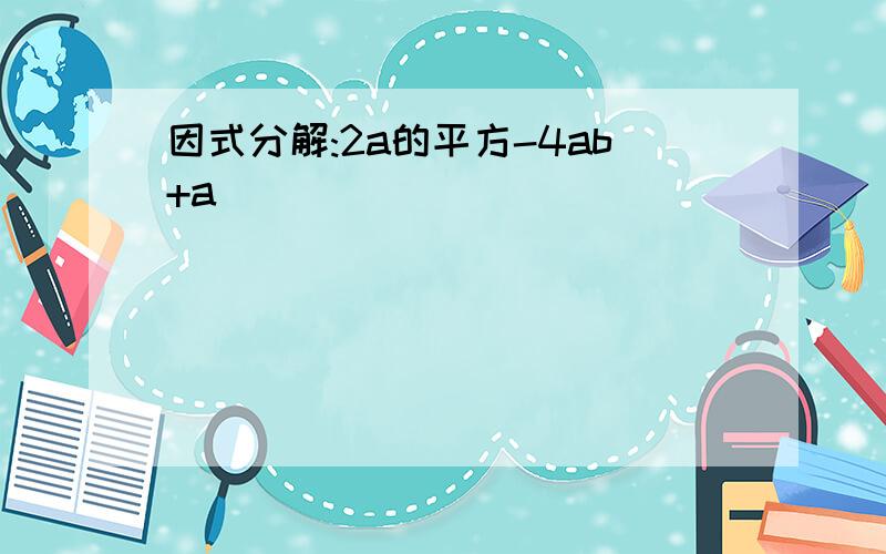 因式分解:2a的平方-4ab+a