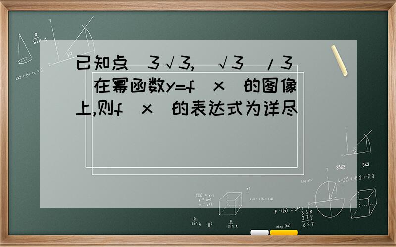 已知点(3√3,(√3)/3)在幂函数y=f(x)的图像上,则f(x)的表达式为详尽