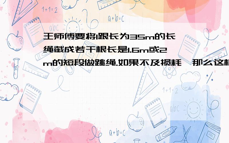 王师傅要将1跟长为35m的长绳截成若干根长是1.6m或2m的短段做跳绳.如果不及损耗,那么这根长绳最后剩下的部分最少是____分米.