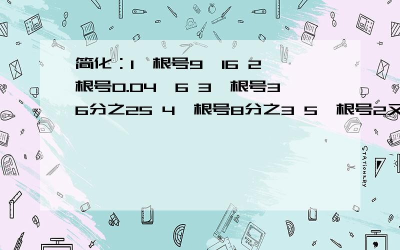 简化：1、根号9×16 2、根号0.04×6 3、根号36分之25 4、根号8分之3 5、根号2又2分之一