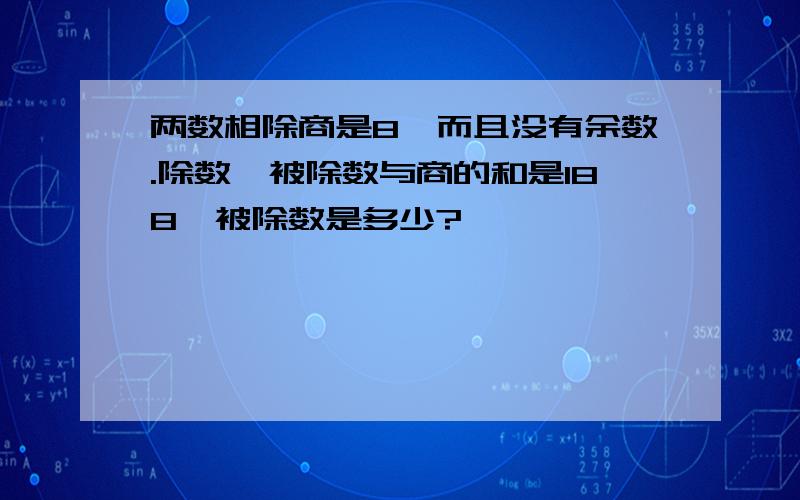 两数相除商是8,而且没有余数.除数,被除数与商的和是188,被除数是多少?