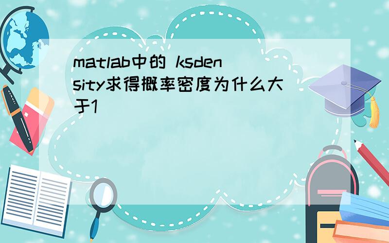 matlab中的 ksdensity求得概率密度为什么大于1