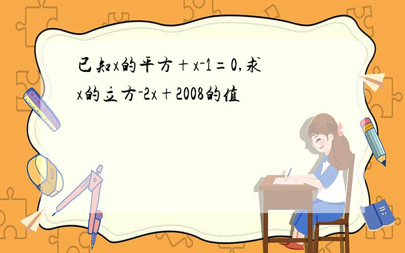 已知x的平方+x-1=0,求x的立方-2x+2008的值