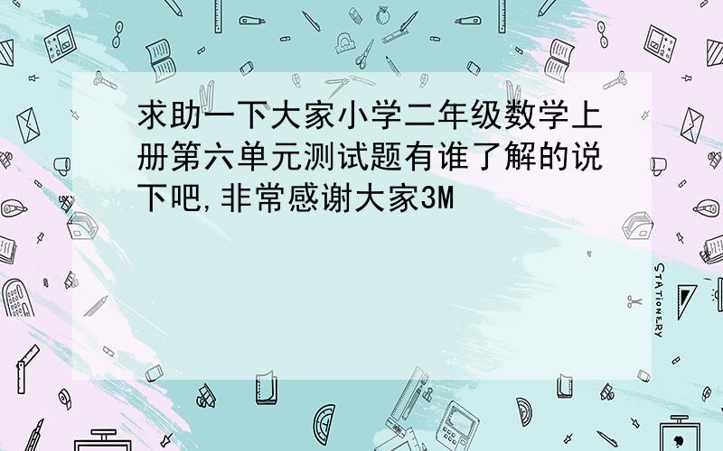 求助一下大家小学二年级数学上册第六单元测试题有谁了解的说下吧,非常感谢大家3M