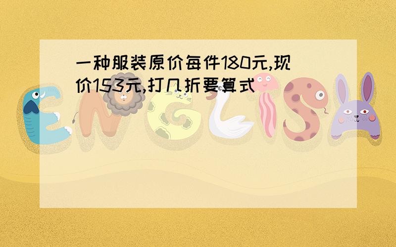 一种服装原价每件180元,现价153元,打几折要算式