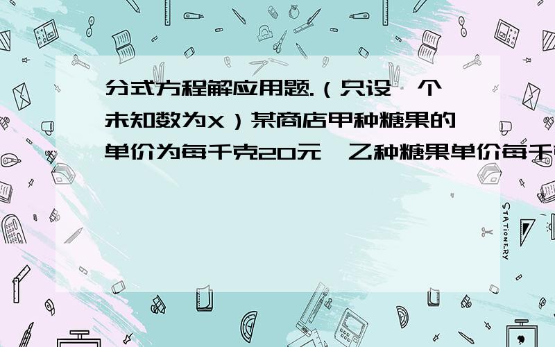 分式方程解应用题.（只设一个未知数为X）某商店甲种糖果的单价为每千克20元,乙种糖果单价每千克16元 为了销售 ,将10千克乙种糖果和一包甲种糖果混合搅匀后销售,如果混合后的糖果没千克