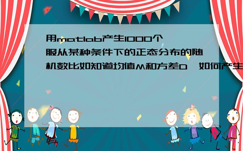 用matlab产生1000个服从某种条件下的正态分布的随机数比如知道均值M和方差D,如何产生这样1000个随机数?我看了一下baidu里原来类似的提问,照着里面的一些回答去试,但是好像步骤错误,无法产