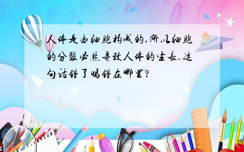 人体是由细胞构成的,所以细胞的分裂必然导致人体的生长.这句话错了吗错在哪里?