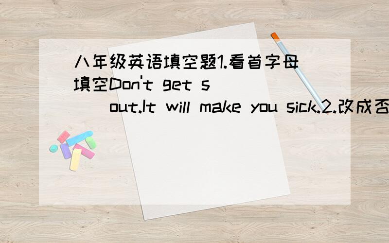 八年级英语填空题1.看首字母填空Don't get s( ) out.It will make you sick.2.改成否定句I believe that he has too much yin.I ( )( ) that he ( ) too much yin.