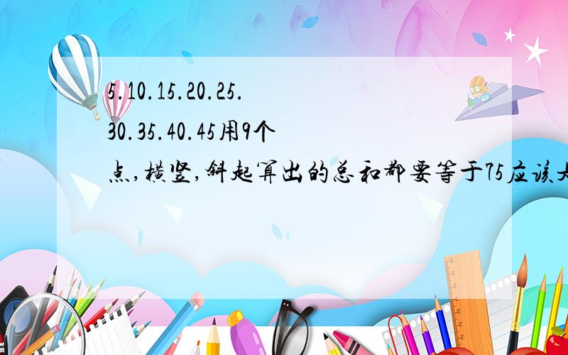 5.10.15.20.25.30.35.40.45用9个点,横竖,斜起算出的总和都要等于75应该是多少