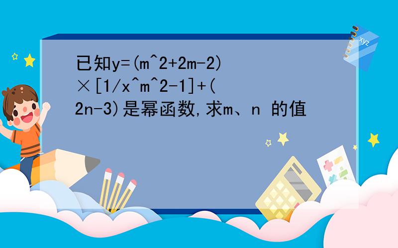 已知y=(m^2+2m-2)×[1/x^m^2-1]+(2n-3)是幂函数,求m、n 的值