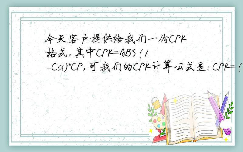 今天客户提供给我们一份CPK格式,其中CPK=ABS(1-Ca）*CP,可我们的CPK计算公式是：CPK=(1-ABS(Ca)）*CP请大家帮忙看看,这两个公式到底哪个才是对的