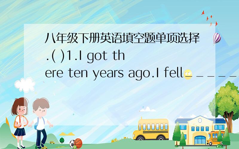 八年级下册英语填空题单项选择.( )1.I got there ten years ago.I fell______ the small village.A.love with B.in love with C.in love to D.love in( )2.The old man lives in the house _______,but he doesn't feel ______.A.lonely;lonely B.alone;a