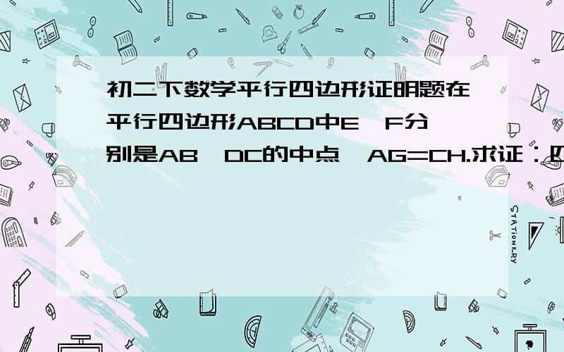 初二下数学平行四边形证明题在平行四边形ABCD中E、F分别是AB、DC的中点,AG=CH.求证：四边形EHFG是平行四边形