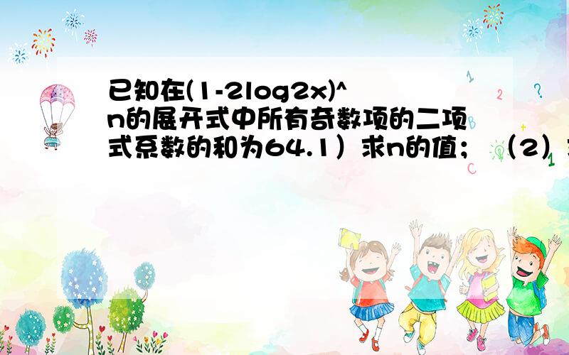 已知在(1-2log2x)^n的展开式中所有奇数项的二项式系数的和为64.1）求n的值； （2）求展开式中所有项的系数之和