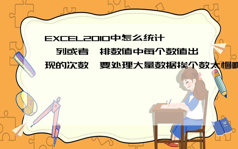 EXCEL2010中怎么统计一列或者一排数值中每个数值出现的次数,要处理大量数据挨个数太慢啊.