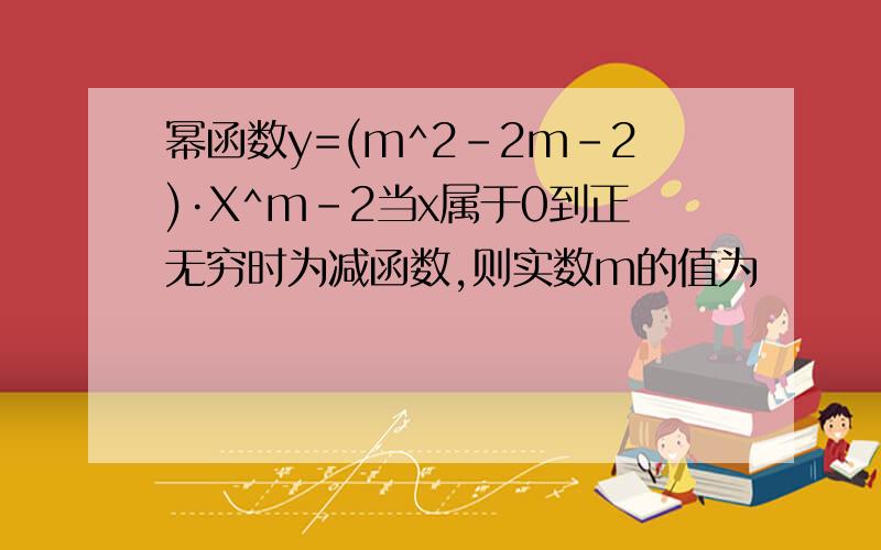 幂函数y=(m^2-2m-2)·X^m-2当x属于0到正无穷时为减函数,则实数m的值为