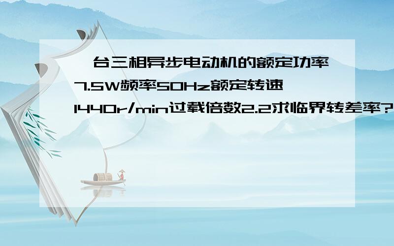 一台三相异步电动机的额定功率7.5W频率50Hz额定转速1440r/min过载倍数2.2求临界转差率?