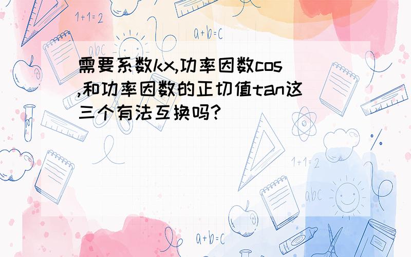 需要系数kx,功率因数cos,和功率因数的正切值tan这三个有法互换吗?