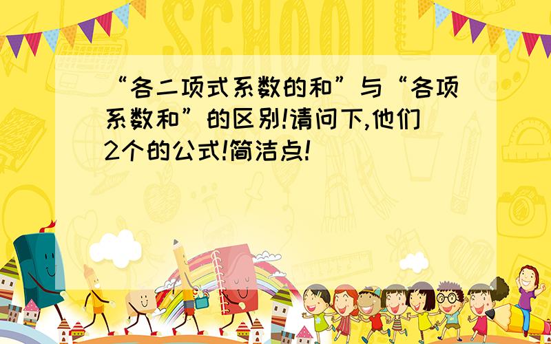 “各二项式系数的和”与“各项系数和”的区别!请问下,他们2个的公式!简洁点!