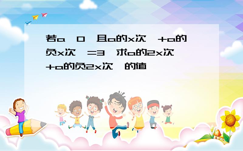 若a>0,且a的x次幂+a的负x次幂=3,求a的2x次幂+a的负2x次幂的值