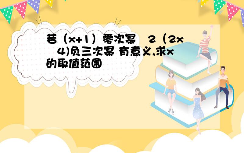 若（x+1）零次幂﹣2（2x﹣4)负三次幂 有意义,求x的取值范围