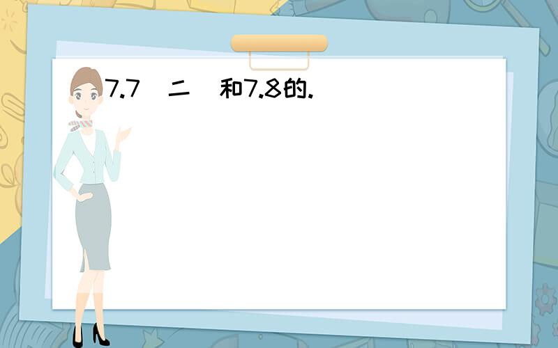 7.7（二）和7.8的.