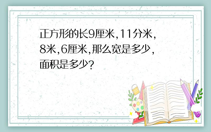 正方形的长9厘米,11分米,8米,6厘米,那么宽是多少,面积是多少?