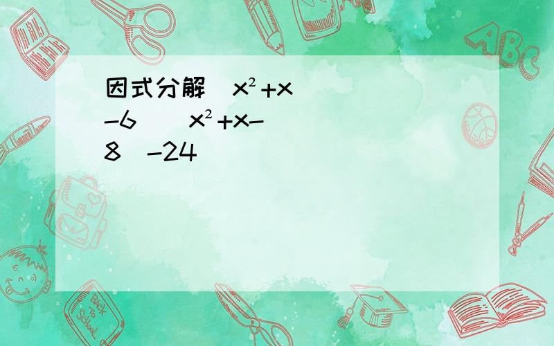 因式分解（x²+x-6）（x²+x-8）-24