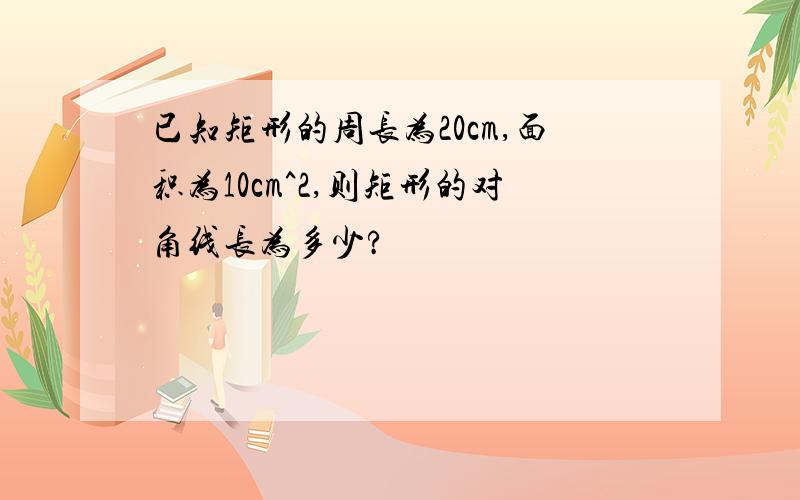 已知矩形的周长为20cm,面积为10cm^2,则矩形的对角线长为多少?