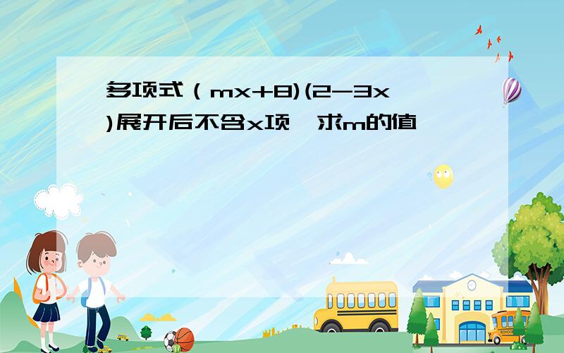 多项式（mx+8)(2-3x)展开后不含x项,求m的值