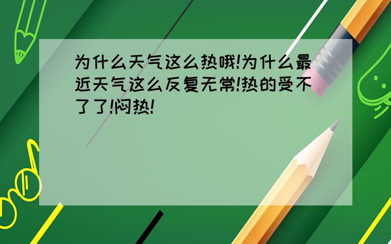 为什么天气这么热哦!为什么最近天气这么反复无常!热的受不了了!闷热!