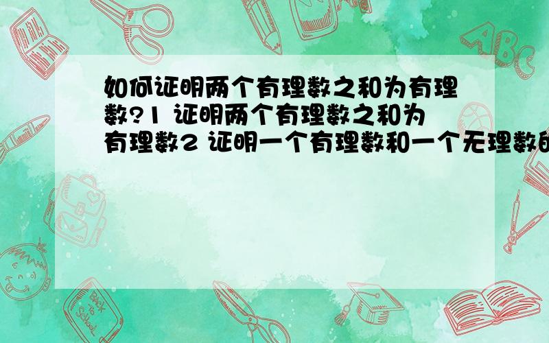 如何证明两个有理数之和为有理数?1 证明两个有理数之和为有理数2 证明一个有理数和一个无理数的和为无理数