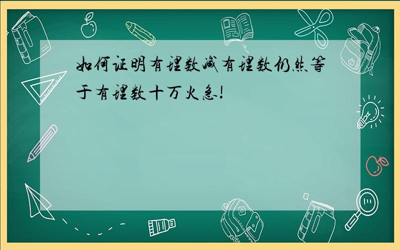 如何证明有理数减有理数仍然等于有理数十万火急!