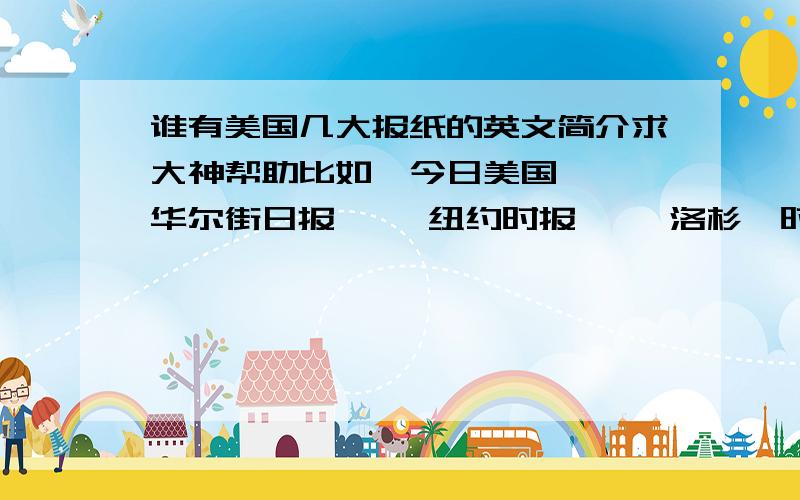 谁有美国几大报纸的英文简介求大神帮助比如《今日美国》 《华尔街日报》 《纽约时报》 《洛杉矶时报》 《华盛顿邮报》