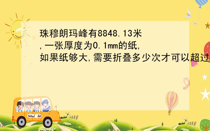 珠穆朗玛峰有8848.13米,一张厚度为0.1mm的纸,如果纸够大,需要折叠多少次才可以超过此高度