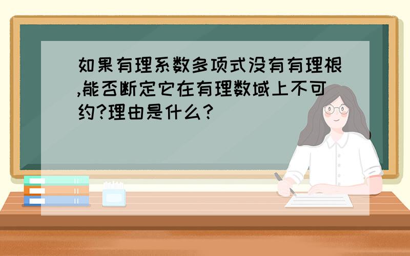 如果有理系数多项式没有有理根,能否断定它在有理数域上不可约?理由是什么？