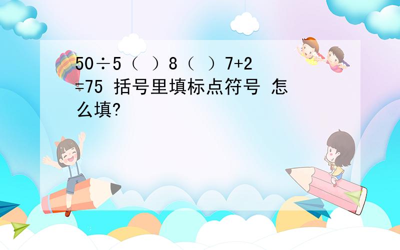 50÷5（ ）8（ ）7+2=75 括号里填标点符号 怎么填?