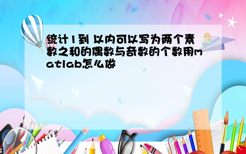 统计1到 以内可以写为两个素数之和的偶数与奇数的个数用matlab怎么做