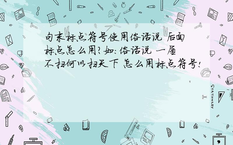 句末标点符号使用俗话说 后面标点怎么用?如：俗话说 一屋不扫何以扫天下 怎么用标点符号!