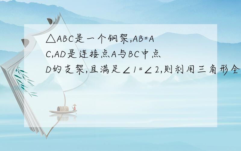 △ABC是一个钢架,AB=AC,AD是连接点A与BC中点D的支架,且满足∠1=∠2,则利用三角形全等的知识,你知道AD与BC之间有什么关系?请说明你的理由.图片