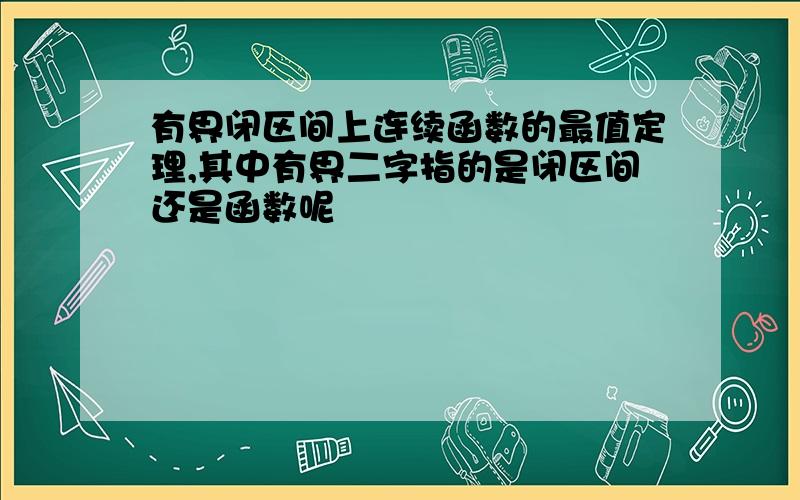 有界闭区间上连续函数的最值定理,其中有界二字指的是闭区间还是函数呢