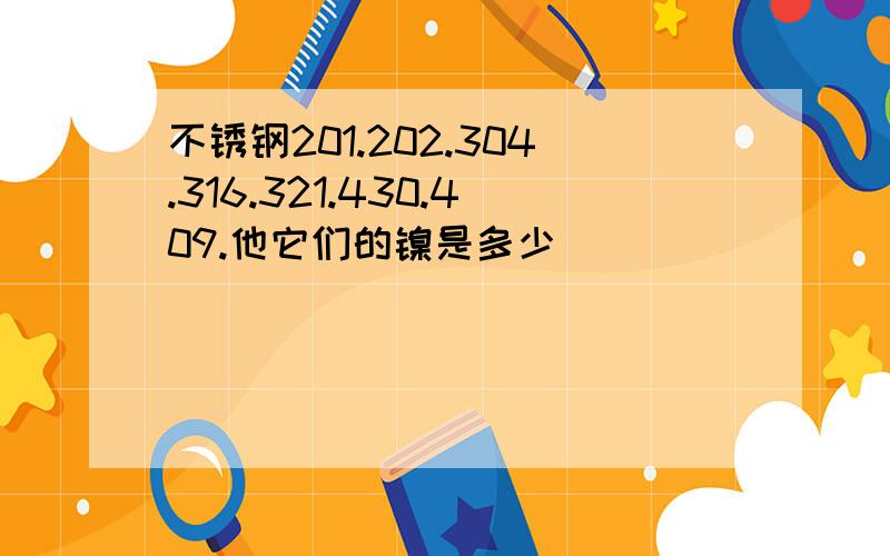 不锈钢201.202.304.316.321.430.409.他它们的镍是多少