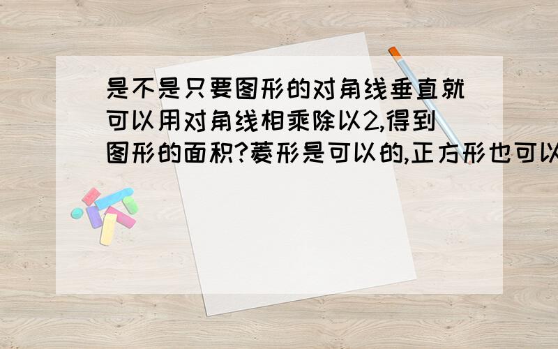 是不是只要图形的对角线垂直就可以用对角线相乘除以2,得到图形的面积?菱形是可以的,正方形也可以!等腰梯形,且对角线互相垂直,求面积怎么办?