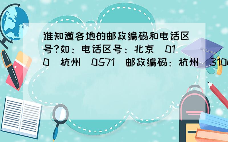 谁知道各地的邮政编码和电话区号?如：电话区号：北京（010）杭州（0571）邮政编码：杭州（310000）湖州（313000）