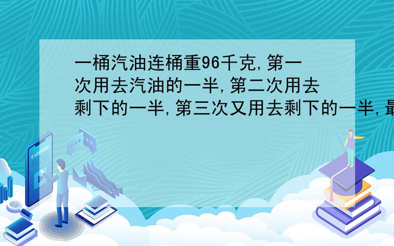 一桶汽油连桶重96千克,第一次用去汽油的一半,第二次用去剩下的一半,第三次又用去剩下的一半,最后剩下的油连桶重19千克,问原有汽油多少千克?