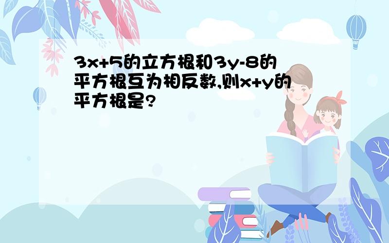 3x+5的立方根和3y-8的平方根互为相反数,则x+y的平方根是?