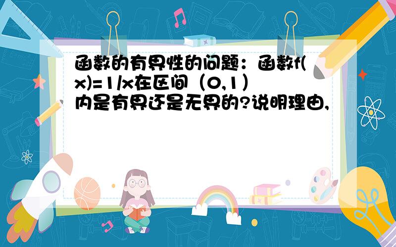 函数的有界性的问题：函数f(x)=1/x在区间（0,1）内是有界还是无界的?说明理由,